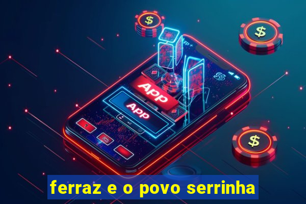 ferraz e o povo serrinha